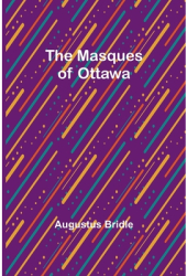 The Masques of Ottawa - Augustus Bridle Author 