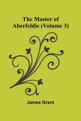 The Master of Aberfeldie Volume 3 - James Grant Author 