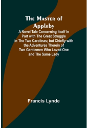 The Master of Appleby A Novel Tale Concerning Itself in Part with the Great Struggle in the Two Carol 