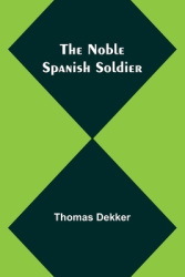 The Noble Spanish Soldier - Thomas Dekker Author 