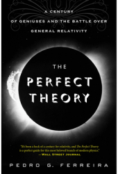 The Perfect Theory A Century of Geniuses and the Battle Over General Relativity - Pedro G Ferreira 