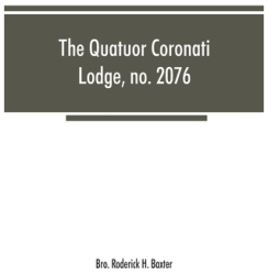 The Quatuor Coronati Lodge no 2076 of ancient free and accepted masons London - Bro Roderick H Ba