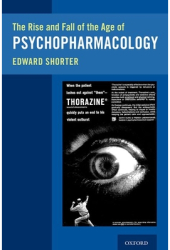 The Rise and Fall of the Age of Psychopharmacology - Edward Shorter Author 