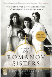 The Romanov Sisters The Lost Lives of the Daughters of Nicholas and Alexandra - Helen Rappaport Auth 