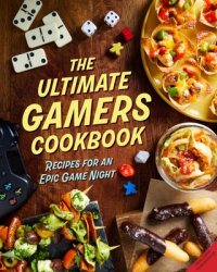 The Ultimate Gamers Cookbook Recipes for an Epic Game Night - Insight Editions Author 