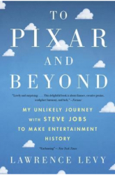 To Pixar and Beyond My Unlikely Journey with Steve Jobs to Make Entertainment History - Lawrence Levy 