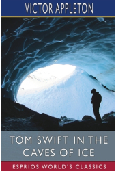 Tom Swift in the Caves of Ice Esprios Classics or the Wreck of the Airship - Victor Appleton Auth 