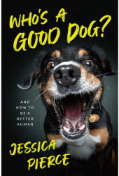 Who s a Good Dog And How to Be a Better Human - Jessica Pierce Author 