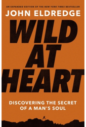 Wild at Heart Expanded Ed Discovering the Secret of a Man s Soul - John Eldredge Author 