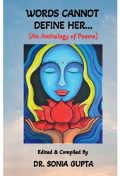 Words Can Not Define Her An anthology of poems - Edited Compiled by Dr Sonia Gupta 