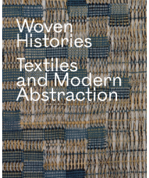 Woven Histories Textiles and Modern Abstraction - Lynne Cooke Editor