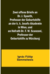 Zwei offene Briefe an Dr J Spaeth Professor der Geburtshilfe an der k k Josefs-Akademie in Wien 