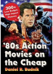 80s Action Movies on the Cheap 300 Low Budget High Impact Pictures - Daniel R Budnik Author 