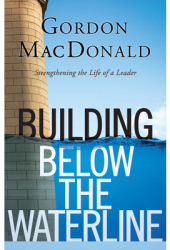Building Below the Waterline Strengthening the Life of a Leader - Gordon MacDonald Author 