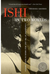 Ishi in Two Worlds A Biography of the Last Wild Indian in North America - Theodora Kroeber Author 