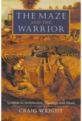 The Maze and the Warrior Symbols in Architecture Theology and Music - Craig Wright Author 