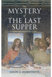 The Mystery of the Last Supper Reconstructing the Final Days of Jesus - Colin J Humphreys Author 