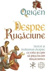 Despre Rugaciune - Tratat si indrumar despre ce este si cum sa practicam rugaciunea carti