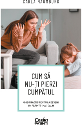 Cum sa nu-ti pierzi cumpatul. Ghid practic pentru a deveni un parinte mai calm 