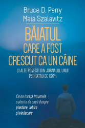 Baiatul care a fost crescut ca un caine si alte povesti din jurnalul unui psihiatru de copii - Ce ne invata traumele suferite de copii despr 