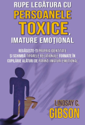Rupe legatura cu persoanele toxice imature emotional - Regaseste-ti propria identitate si schimba tiparele relationale formate in copilarie 