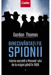 Binecuvantati Fie Spionii. Istoria Secreta A Mossad-Ului De La Origini Pana In 1999 Gordon Thomas 