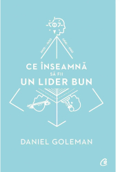 Ce inseamna sa fii un lider bun. De ce este importanta inteligenta emotionala - Daniel Goleman 