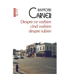 Despre ce vorbim cand vorbim despre iubire - Raymond Carver 