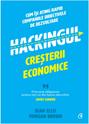 Hackingul cresterii economice. Cum isi ating rapid companiile obiectivele de dezvoltare Sean Ellis Morgan Brown