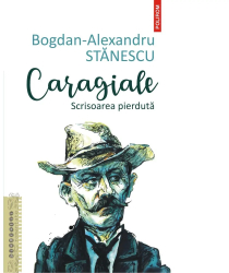 Caragiale. Scrisoarea pierduta Bogdan-Alexandru Stanescu 