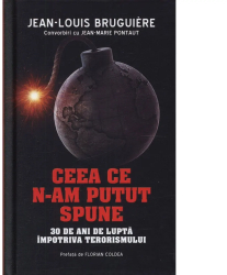 Ceea ce n-am putut spune. 30 de ani de lupta impotriva terorismului - Jean-Louis Bruguire 