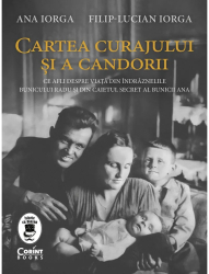 Cartea curajului si a candorii Ce afli despre viata din indraznelile bunicului Radu si din caietul secret al bunicii Ana Filip Lucian Iorga