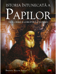 Istoria intunecata a papilor. Vicii crime si coruptie la Vatican Brenda Ralph Lewis
