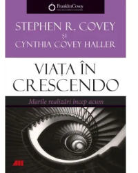 Viata in crescendo. Marile realizari incep acum - Stephen R. Covey Cynthia Covey Haller