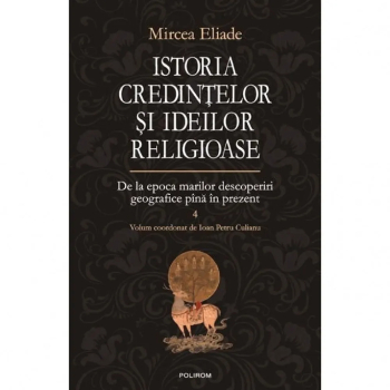 Istoria credintelor si ideilor religioase. Volumul IV - Mircea Eliade
