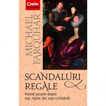 Scandaluri regale. Povesti socante despre regi regine tari papi si imparati Michael Farquhar 