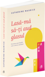 Lasa-ma sa-ti aud glasul. Povestea unei familii care a invins autismul. Ed a II a Catherine Maurice 