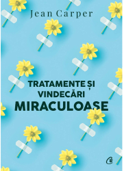 Tratamente si vindecari miraculoase. Ed a II-a Jean Carper 