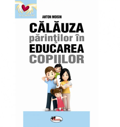 Calauza parintilor in educarea copiilor - Anton Moisin 