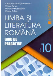 Limba si literatura romana. Clasa a X-a. Ghid de pregatire - Cristian Ciocaniu coord. Viorica Avram Dorica Boltasu Nicolae Mioara Colte 