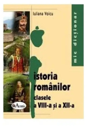 Mic dictionar de istoria romanilor pentru clasele a VIII-a si a XII-a - Iuliana Voicu 