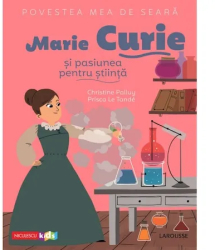 Povestea mea de seara Marie Curie si pasiunea pentru stiinta Christine Palluy Prisca Le Tande 