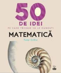 50 de idei pe care trebuie sa le cunosti. Matematica - Tony Crilly 