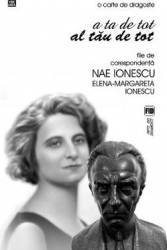 A ta de tot al tau de tot. File de corespondetnta Nae Ionescu Elena - Margareta Ionescu 