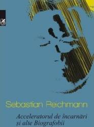 Acceleratorul de incarnari si alte Biografobii - Sebastian Reichmann 