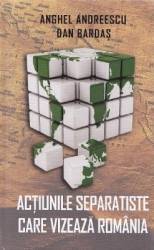 Actiunile separatiste care vizeaza Romania - Anghel Andreescu Dan Bardas 