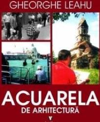 Acuarela de arhitectura - Gheorghe Leahu 