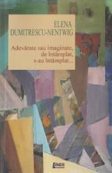 Adevarate sau imaginate de intamplat s-au intamplat... - Elena Dumitrescu-Nentwig 