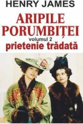 Aripile porumbitei vol.2 Prietenie tradata - Henry James 