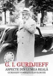 Aspecte din lumea reala. Gurdjieff vorbeste elevilor sai - G.I. Gurdjieff 